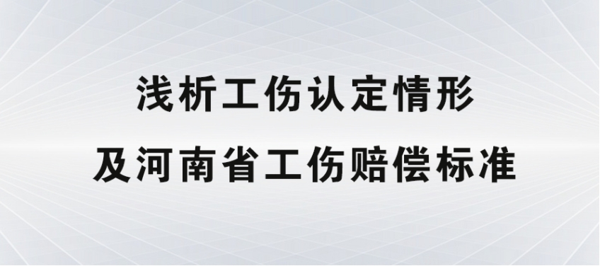 浅析工伤认定情形及河南省工伤赔偿标准